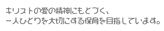 キリストの愛にもとづく、一人ひとりを大切にする保育を目指します